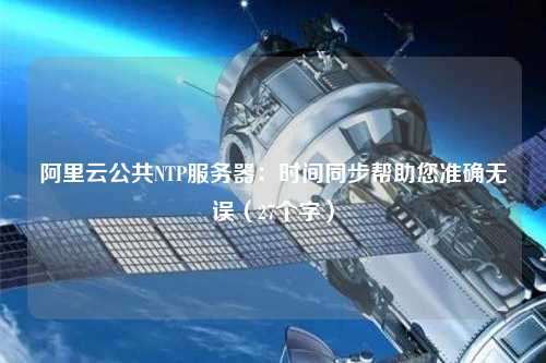 阿里云公共NTP服務(wù)器：時間同步幫助您準確無誤（27個字）