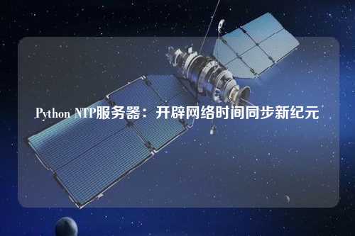 Python NTP服務器：開辟網(wǎng)絡時間同步新紀元