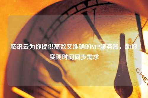 騰訊云為你提供高效又準(zhǔn)確的NTP服務(wù)器，助你實(shí)現(xiàn)時(shí)間同步需求