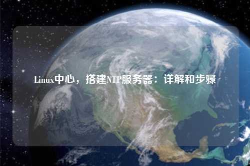 Linux中心，搭建NTP服務器：詳解和步驟