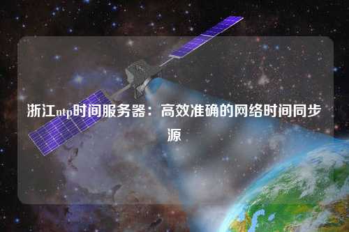 浙江ntp時間服務器：高效準確的網(wǎng)絡時間同步源