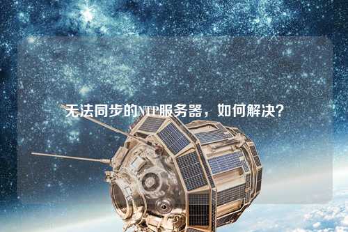 無(wú)法同步的NTP服務(wù)器，如何解決？