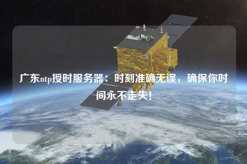 廣東ntp授時(shí)服務(wù)器：時(shí)刻準(zhǔn)確無(wú)誤，確保你時(shí)間永不走失！