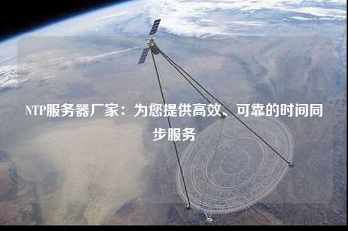 NTP服務(wù)器廠家：為您提供高效、可靠的時(shí)間同步服務(wù)