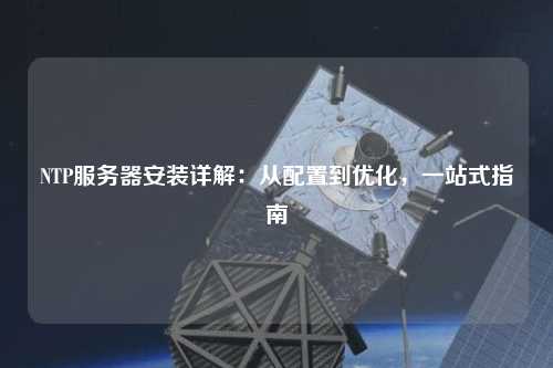 NTP服務器安裝詳解：從配置到優(yōu)化，一站式指南