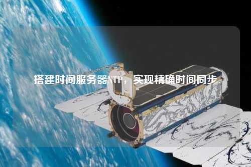 搭建時間服務器NTP，實現(xiàn)精確時間同步
