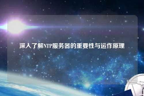 深入了解NTP服務(wù)器的重要性與運(yùn)作原理