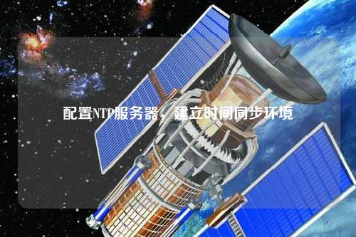 配置NTP服務(wù)器，建立時間同步環(huán)境