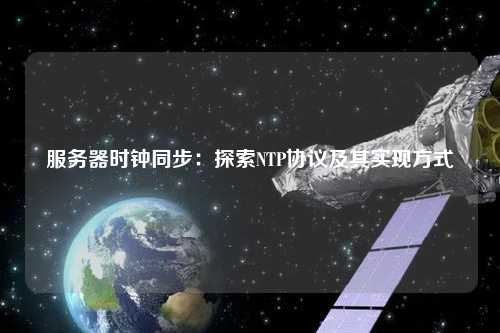 服務(wù)器時(shí)鐘同步：探索NTP協(xié)議及其實(shí)現(xiàn)方式