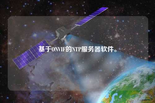 基于ONVIF的NTP服務(wù)器軟件。