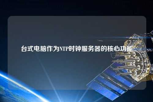 臺式電腦作為NTP時(shí)鐘服務(wù)器的核心功能