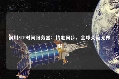 銀川NTP時間服務器：精準同步，全球交流無界限