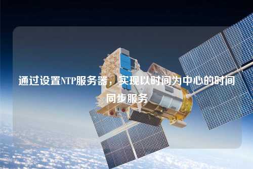 通過設(shè)置NTP服務(wù)器，實現(xiàn)以時間為中心的時間同步服務(wù)