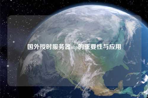 國外授時服務(wù)器ntp的重要性與應(yīng)用