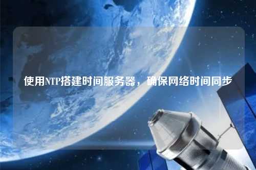 使用NTP搭建時間服務(wù)器，確保網(wǎng)絡(luò)時間同步