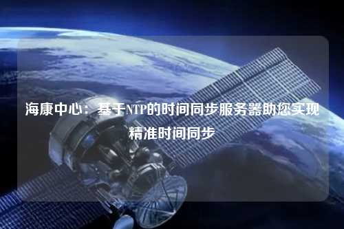 ?？抵行模夯贜TP的時(shí)間同步服務(wù)器助您實(shí)現(xiàn)精準(zhǔn)時(shí)間同步
