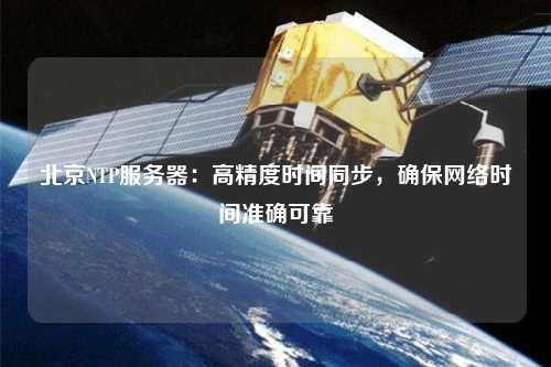北京NTP服務(wù)器：高精度時間同步，確保網(wǎng)絡(luò)時間準確可靠