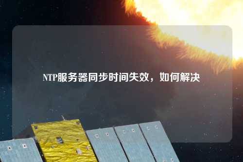 NTP服務器同步時間失效，如何解決