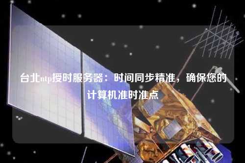 臺北ntp授時服務器：時間同步精準，確保您的計算機準時準點