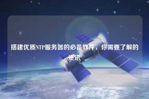 搭建優(yōu)質(zhì)NTP服務(wù)器的必備軟件，你需要了解的資訊