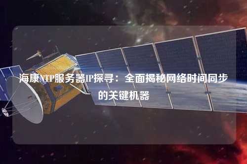 ?？礜TP服務(wù)器IP探尋：全面揭秘網(wǎng)絡(luò)時間同步的關(guān)鍵機(jī)器