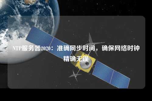 NTP服務(wù)器2020：準(zhǔn)確同步時間，確保網(wǎng)絡(luò)時鐘精確無誤