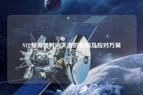 NTP服務(wù)器時間失準(zhǔn)的影響及應(yīng)對方案