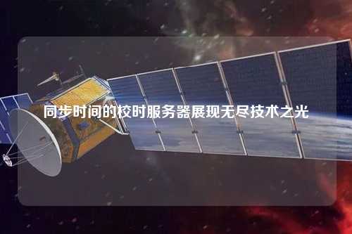 同步時間的校時服務(wù)器展現(xiàn)無盡技術(shù)之光