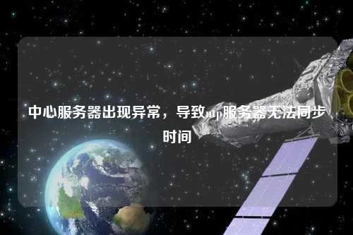 中心服務(wù)器出現(xiàn)異常，導(dǎo)致ntp服務(wù)器無法同步時(shí)間