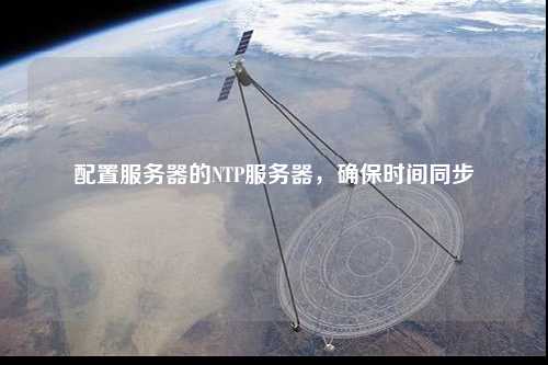 配置服務(wù)器的NTP服務(wù)器，確保時間同步