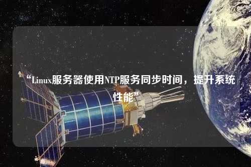 “Linux服務(wù)器使用NTP服務(wù)同步時(shí)間，提升系統(tǒng)性能”