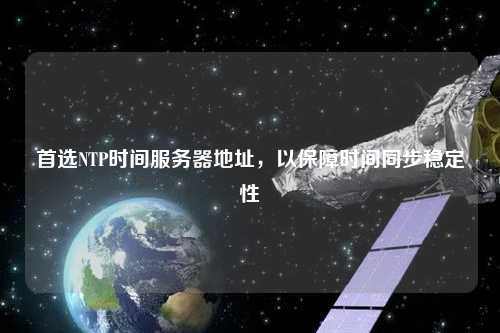 首選NTP時(shí)間服務(wù)器地址，以保障時(shí)間同步穩(wěn)定性