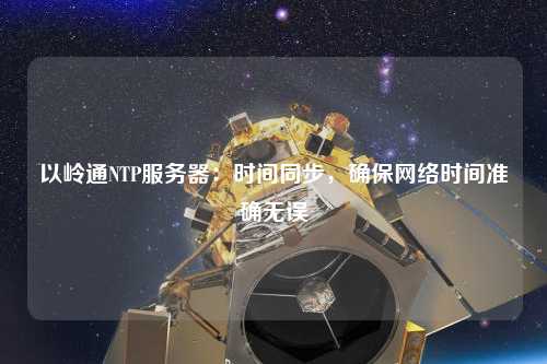 以嶺通NTP服務(wù)器：時間同步，確保網(wǎng)絡(luò)時間準確無誤