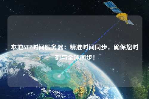 本地NTP時間服務(wù)器：精準(zhǔn)時間同步，確保您時刻與全球同步！