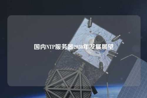 國內(nèi)NTP服務(wù)器2030年發(fā)展展望