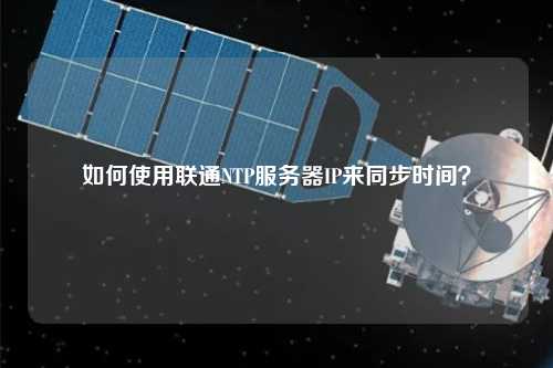 如何使用聯(lián)通NTP服務(wù)器IP來同步時(shí)間？